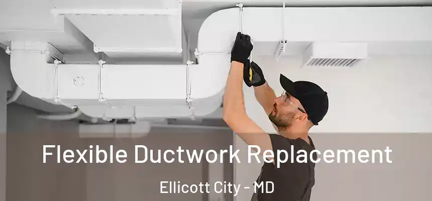  Flexible Ductwork Replacement Ellicott City - MD